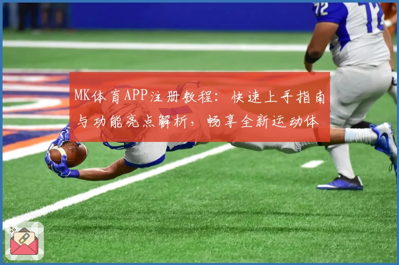 MK体育APP注册教程：快速上手指南与功能亮点解析，畅享全新运动体验