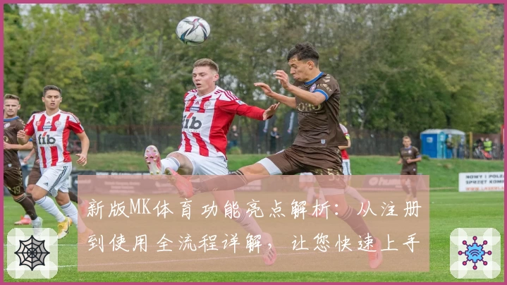 新版MK体育功能亮点解析:从注册到使用全流程详解,让您快速上手